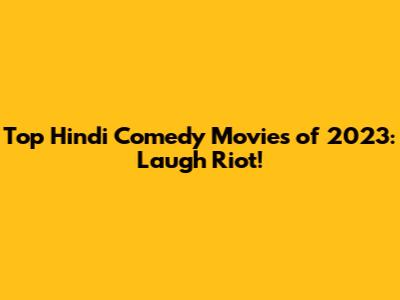 Top Hindi Comedy Movies of 2023: Laugh Riot!