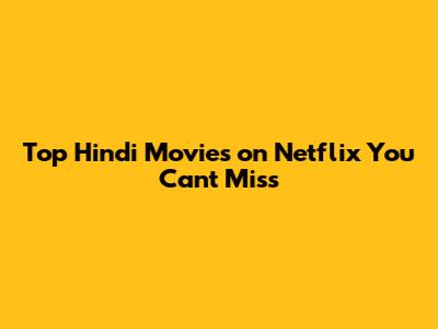 Top Hindi Movies on Netflix You Can't Miss