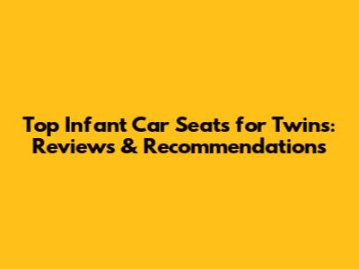 Top Infant Car Seats for Twins: Reviews & Recommendations
