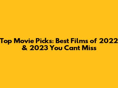Top Movie Picks: Best Films of 2022 & 2023 You Can't Miss