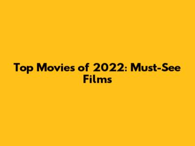 Top Movies of 2022: Must-See Films