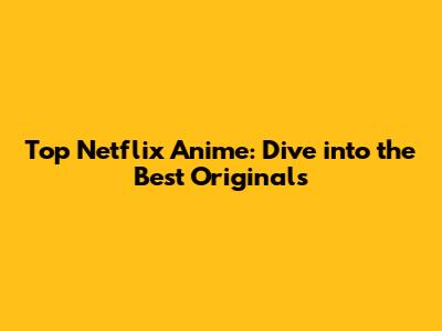 Top Netflix Anime: Dive into the Best Originals