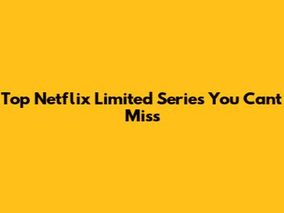 Top Netflix Limited Series You Can't Miss