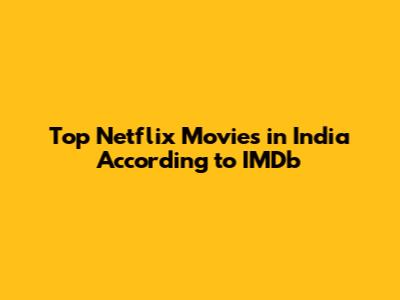 Top Netflix Movies in India According to IMDb