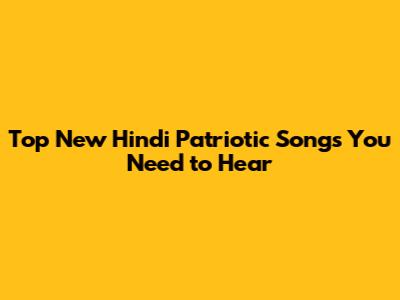 Top New Hindi Patriotic Songs You Need to Hear