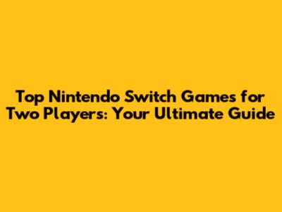 Top Nintendo Switch Games for Two Players: Your Ultimate Guide
