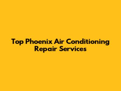 Top Phoenix Air Conditioning Repair Services