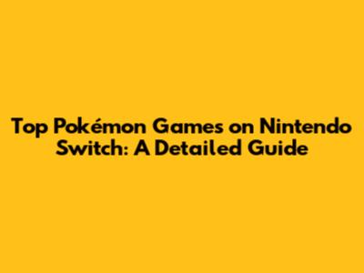 Top Pokémon Games on Nintendo Switch: A Detailed Guide