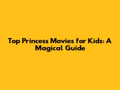 Top Princess Movies for Kids: A Magical Guide