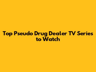 Top Pseudo Drug Dealer TV Series to Watch