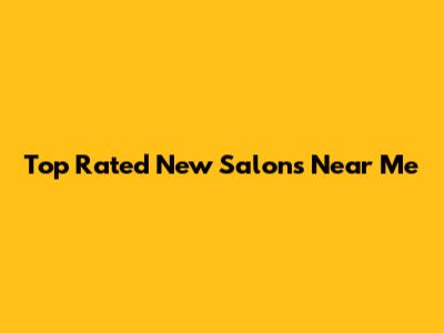 Top Rated New Salons Near Me