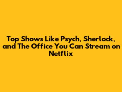 Top Shows Like Psych, Sherlock, and The Office You Can Stream on Netflix