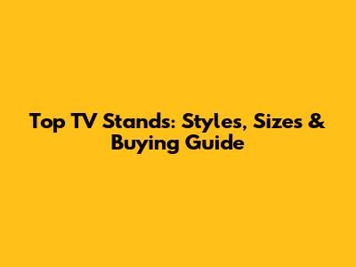 Top TV Stands: Styles, Sizes & Buying Guide