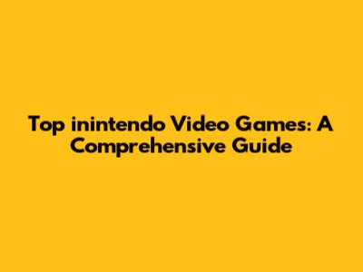 Top inintendo Video Games: A Comprehensive Guide