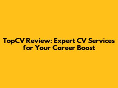 TopCV Review: Expert CV Services for Your Career Boost