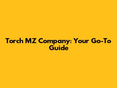 Torch MZ Company: Your Go-To Guide