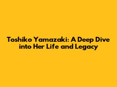 Toshiko Yamazaki: A Deep Dive into Her Life and Legacy