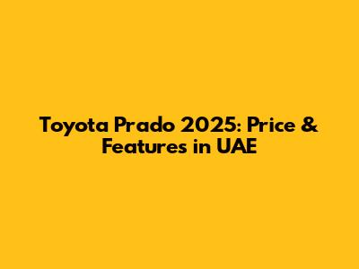 Toyota Prado 2025: Price & Features in UAE