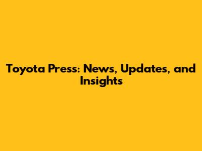 Toyota Press: News, Updates, and Insights