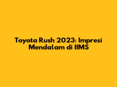 Toyota Rush 2023: Impresi Mendalam di IIMS