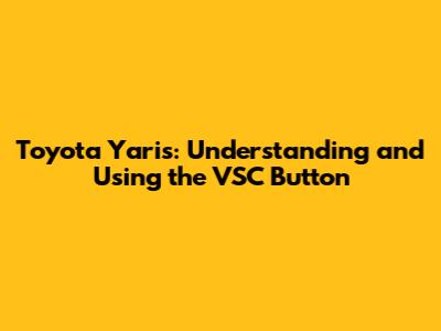 Toyota Yaris: Understanding and Using the VSC Button