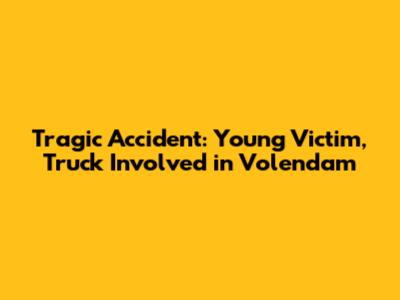 Tragic Accident: Young Victim, Truck Involved in Volendam