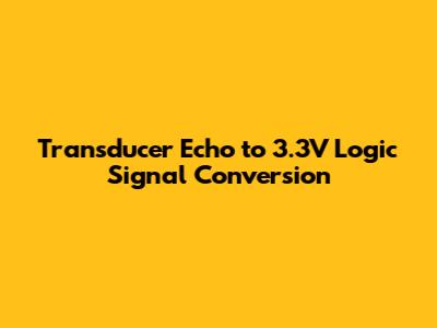 Transducer Echo to 3.3V Logic Signal Conversion