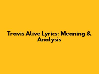 Travis "Alive" Lyrics: Meaning & Analysis
