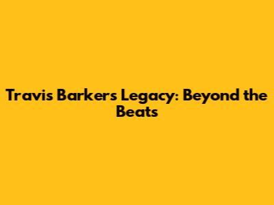 Travis Barker's Legacy: Beyond the Beats