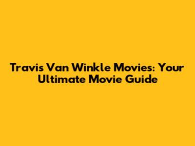 Travis Van Winkle Movies: Your Ultimate Movie Guide