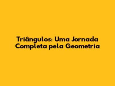Triângulos: Uma Jornada Completa pela Geometria
