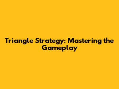 Triangle Strategy: Mastering the Gameplay