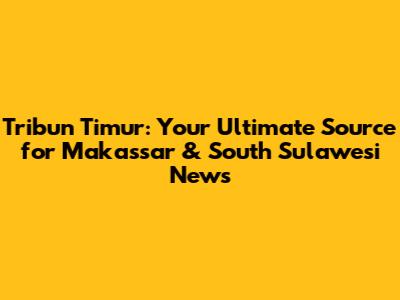 Tribun Timur: Your Ultimate Source for Makassar & South Sulawesi News