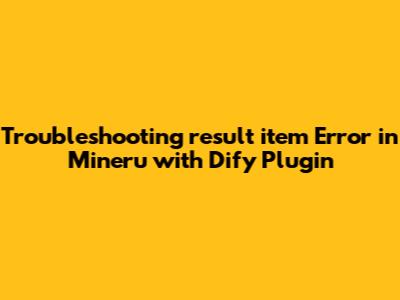 Troubleshooting 'result_item' Error in Mineru with Dify Plugin