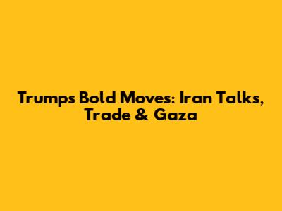 Trump's Bold Moves: Iran Talks, Trade & Gaza