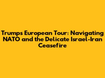 Trump's European Tour: Navigating NATO and the Delicate Israel-Iran Ceasefire