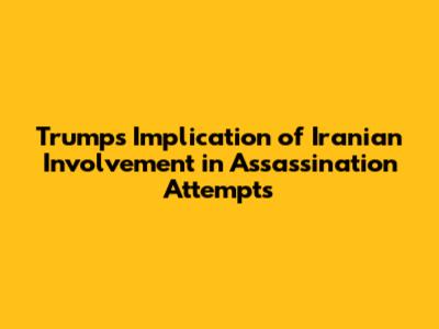 Trump's Implication of Iranian Involvement in Assassination Attempts