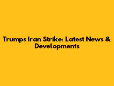 Trump's Iran Strike: Latest News & Developments