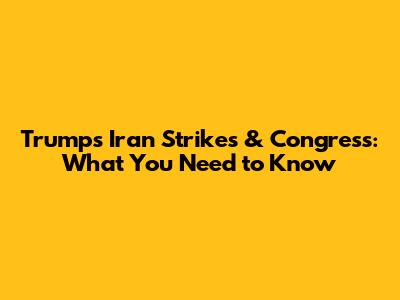 Trump's Iran Strikes & Congress: What You Need to Know