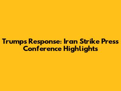 Trump's Response: Iran Strike Press Conference Highlights