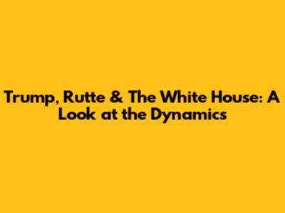 Trump, Rutte & The White House: A Look at the Dynamics