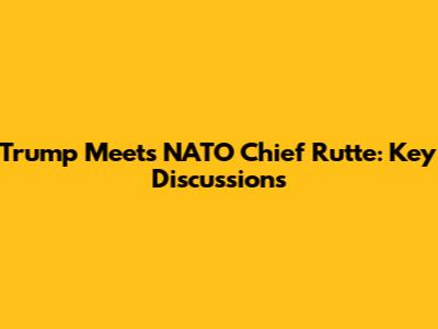 Trump Meets NATO Chief Rutte: Key Discussions
