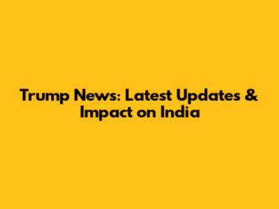 Trump News: Latest Updates & Impact on India