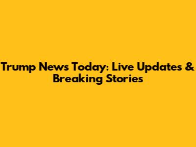 Trump News Today: Live Updates & Breaking Stories