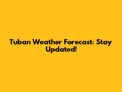Tuban Weather Forecast: Stay Updated!