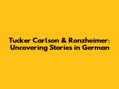 Tucker Carlson & Ronzheimer: Uncovering Stories in German