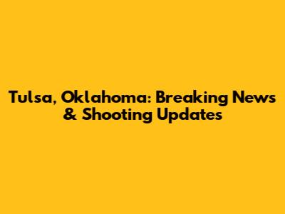 Tulsa, Oklahoma: Breaking News & Shooting Updates