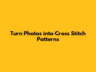 Turn Photos into Cross Stitch Patterns