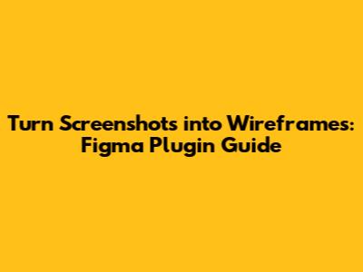 Turn Screenshots into Wireframes: Figma Plugin Guide