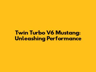 Twin Turbo V6 Mustang: Unleashing Performance